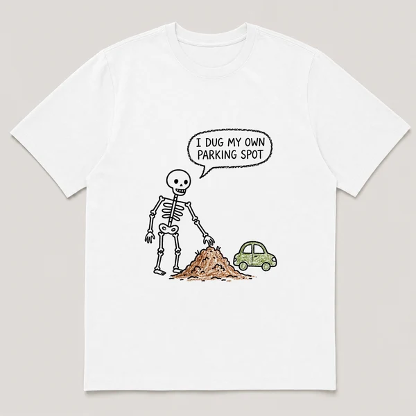 Front view of a White Tee printed with proud skeleton pats a dirt mound beside a tiny parked car and the caption I DUG MY OWN PARKING SPOT